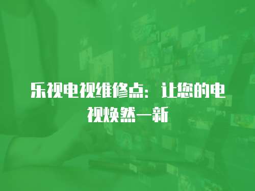 樂視電視維修點：讓您的電視煥然一新