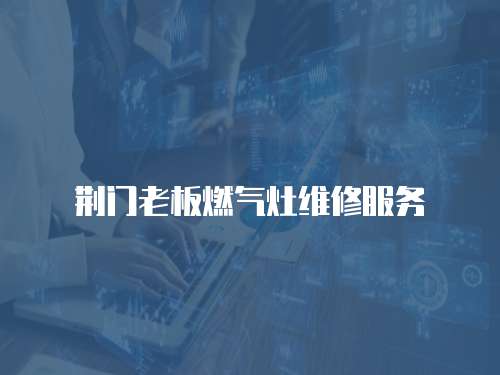 荊門老板燃?xì)庠罹S修服務(wù)