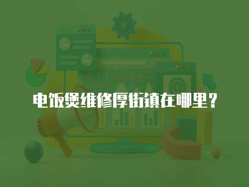 電飯煲維修厚街鎮在哪里？
