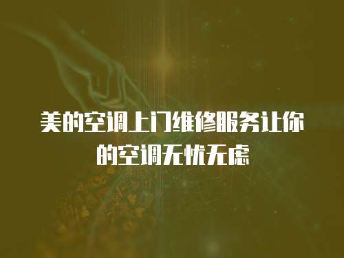 美的空調上門維修服務讓你的空調無憂無慮