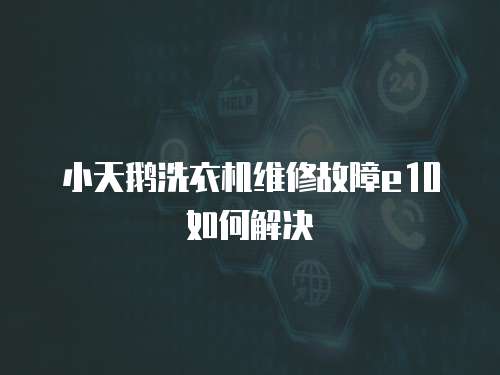 小天鵝洗衣機維修故障e10如何解決