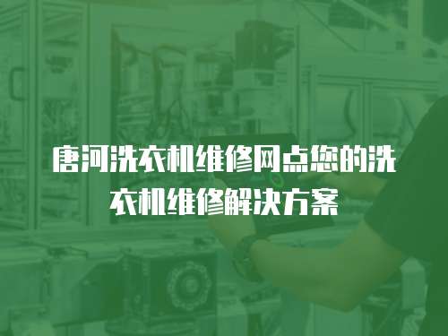 唐河洗衣機維修網點您的洗衣機維修解決方案