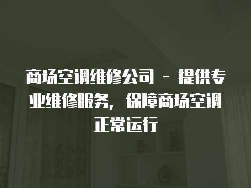 商場(chǎng)空調(diào)維修公司 - 提供專業(yè)維修服務(wù)，保障商場(chǎng)空調(diào)正常運(yùn)行