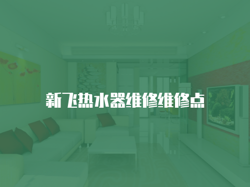 新飛熱水器維修維修點