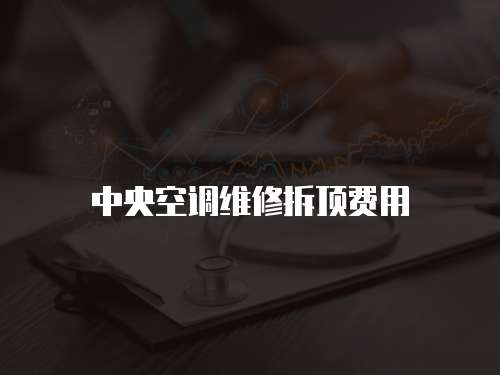 中央空調(diào)維修拆頂費(fèi)用