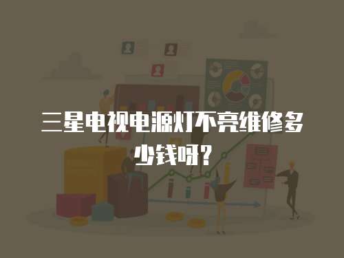 三星電視電源燈不亮維修多少錢呀？