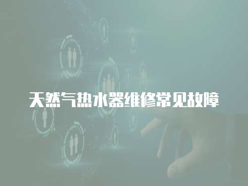 天然氣熱水器維修常見故障