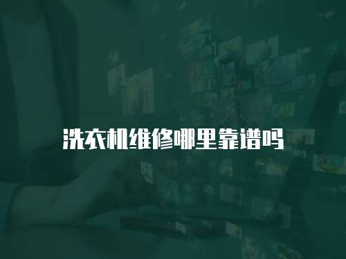 洗衣機維修哪里靠譜嗎