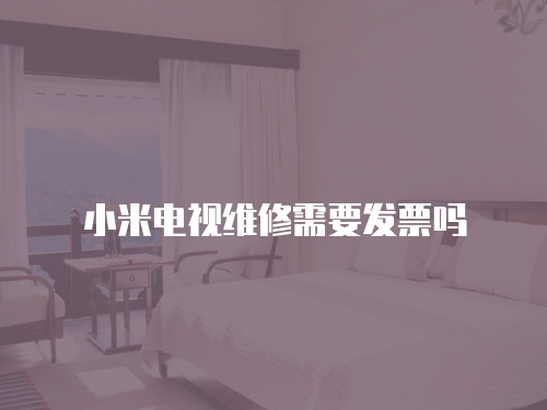 小米電視維修需要發(fā)票嗎