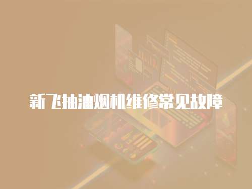 新飛抽油煙機維修常見故障