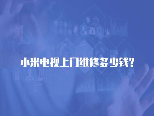 小米電視上門(mén)維修多少錢(qián)？