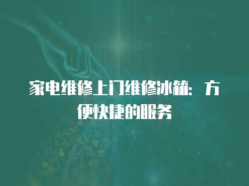 家電維修上門維修冰箱：方便快捷的服務