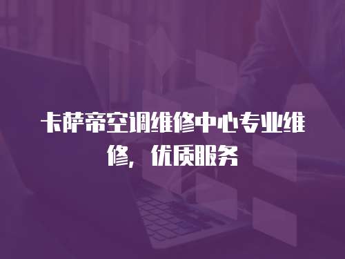 卡薩帝空調維修中心專業維修，優質服務