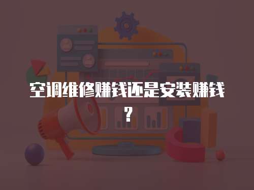 空調維修賺錢還是安裝賺錢？