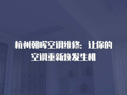 杭州朝暉空調(diào)維修：讓你的空調(diào)重新煥發(fā)生機(jī)