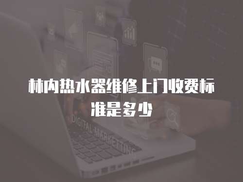 林內(nèi)熱水器維修上門(mén)收費(fèi)標(biāo)準(zhǔn)是多少