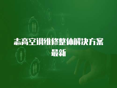 志高空調維修整體解決方案最新