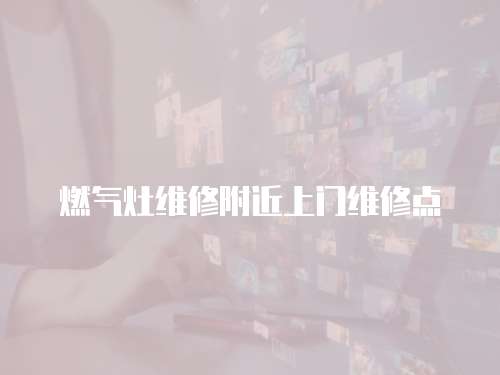 燃氣灶維修附近上門維修點