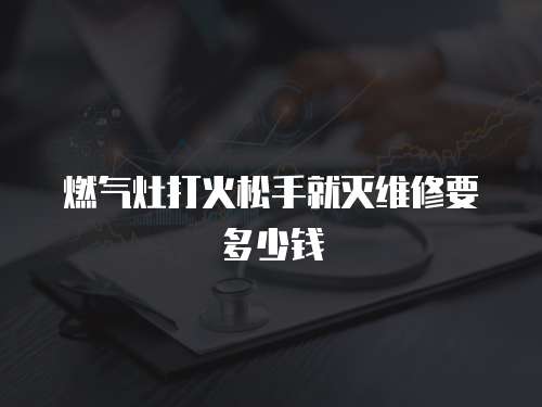 燃氣灶打火松手就滅維修要多少錢