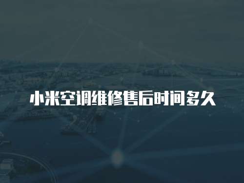 小米空調維修售后時間多久
