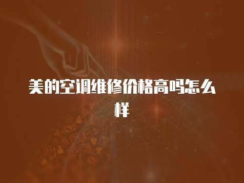 美的空調(diào)維修價(jià)格高嗎怎么樣