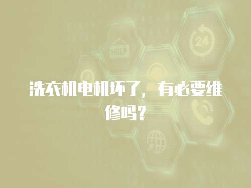 洗衣機電機壞了，有必要維修嗎？
