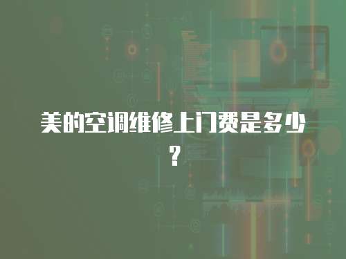 美的空調維修上門費是多少？