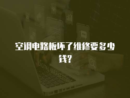 空調(diào)電路板壞了維修要多少錢？