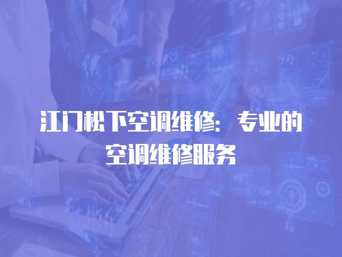 江門松下空調維修：專業的空調維修服務
