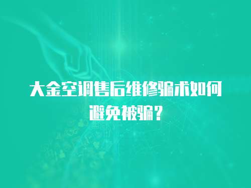 大金空調售后維修騙術如何避免被騙？