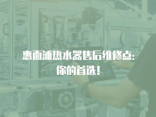惠而浦熱水器售后維修點：你的首選！