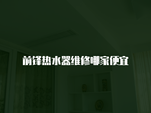 前鋒熱水器維修哪家便宜