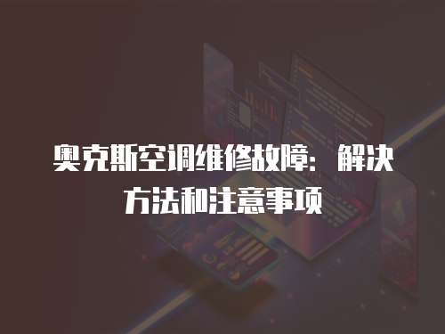 奧克斯空調維修故障：解決方法和注意事項