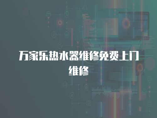萬家樂熱水器維修免費上門維修