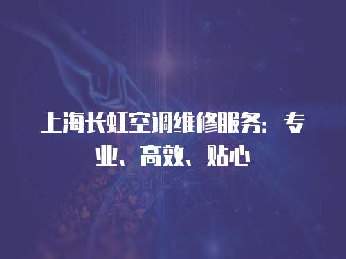 上海長虹空調維修服務：專業、高效、貼心