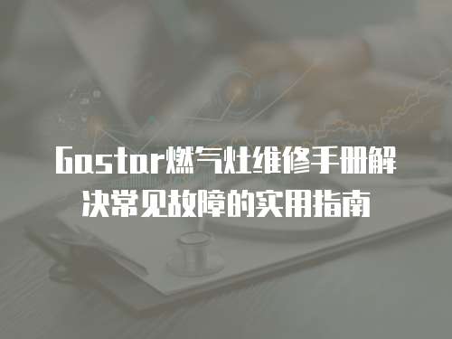 Gastar燃氣灶維修手冊解決常見故障的實用指南