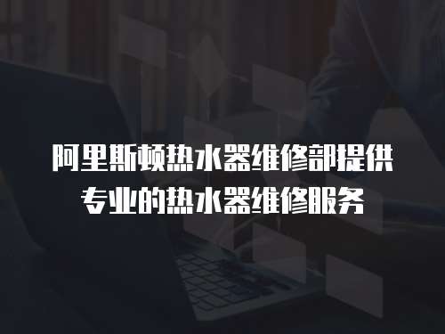 阿里斯頓熱水器維修部提供專業(yè)的熱水器維修服務(wù)