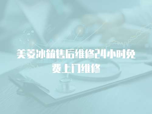 美菱冰箱售后維修24小時免費上門維修
