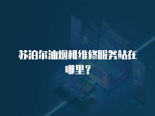 蘇泊爾油煙機維修服務站在哪里？