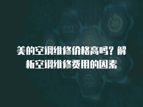 美的空調維修價格高嗎？解析空調維修費用的因素