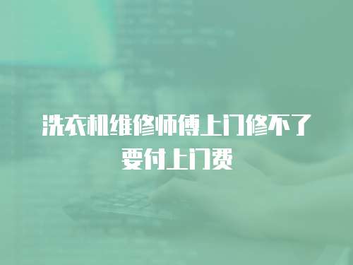 洗衣機(jī)維修師傅上門修不了要付上門費(fèi)