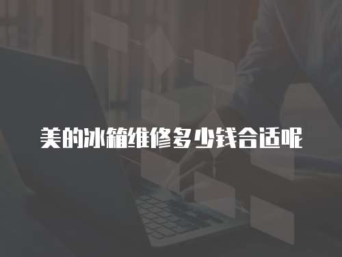 美的冰箱維修多少錢合適呢