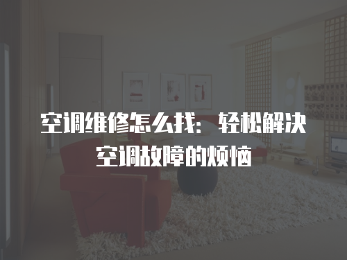 空調(diào)維修怎么找：輕松解決空調(diào)故障的煩惱