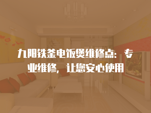 九陽鐵釜電飯煲維修點：專業維修，讓您安心使用