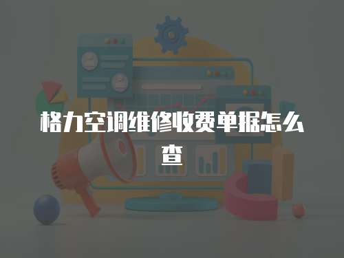 格力空調維修收費單據怎么查
