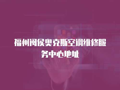 福州閩侯奧克斯空調維修服務中心地址