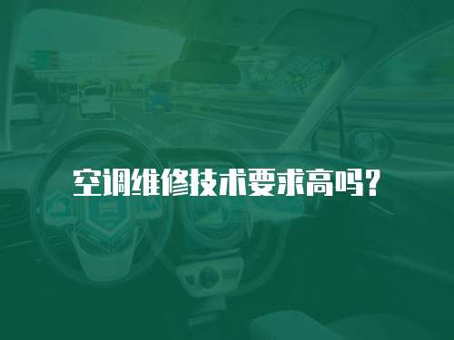 空調(diào)維修技術(shù)要求高嗎？