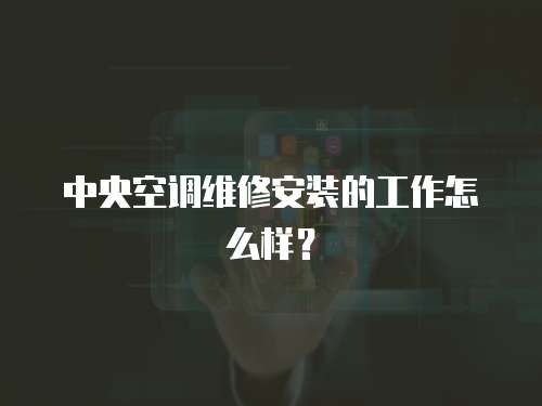中央空調維修安裝的工作怎么樣？