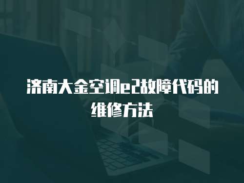 濟南大金空調e2故障代碼的維修方法