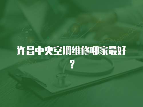 許昌中央空調維修哪家最好？